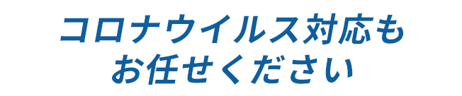 コロナウイルス対応も
        お任せください